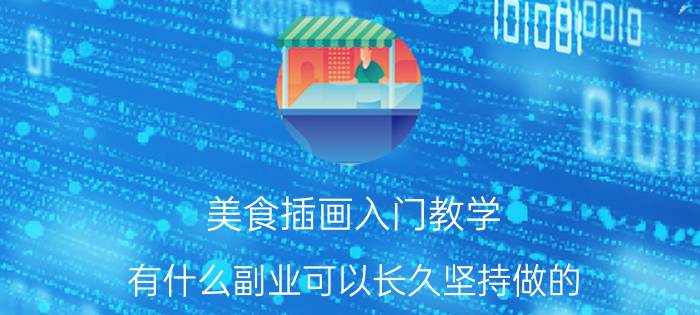 美食插画入门教学 有什么副业可以长久坚持做的？